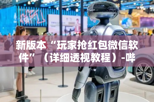 新版本“玩家抢红包微信软件”（详细透视教程）-哔哩哔哩