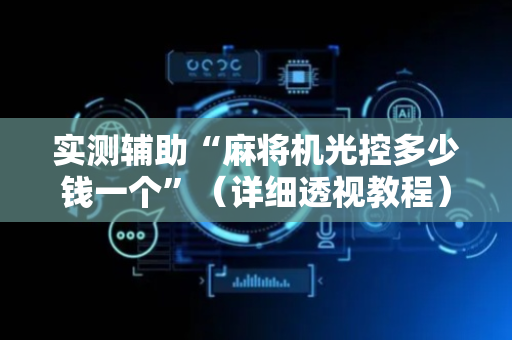 实测辅助“麻将机光控多少钱一个”（详细透视教程）-哔哩哔哩