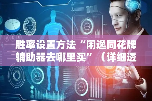 胜率设置方法“闲逸同花牌辅助器去哪里买”（详细透视教程）-哔哩哔哩