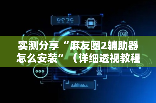 实测分享“麻友圈2辅助器怎么安装”（详细透视教程）-哔哩哔哩