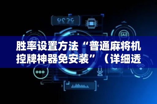 胜率设置方法“普通麻将机控牌神器免安装”（详细透视教程）-哔哩哔哩
