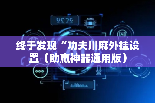 终于发现“功夫川麻外挂设置（助赢神器通用版）