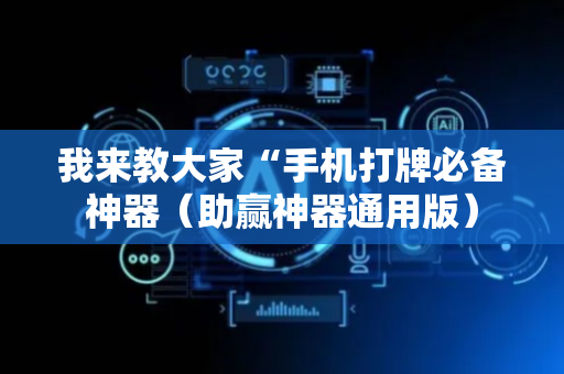 我来教大家“手机打牌必备神器（助赢神器通用版）