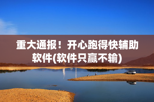 重大通报！开心跑得快辅助软件(软件只赢不输)