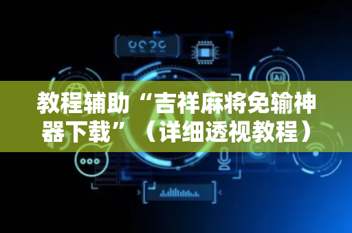教程辅助“吉祥麻将免输神器下载”（详细透视教程）-哔哩哔哩