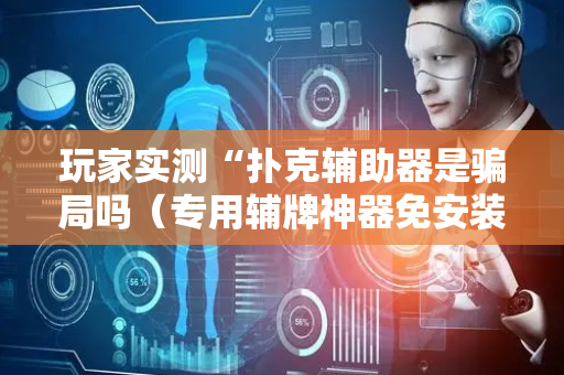 玩家实测“扑克辅助器是骗局吗（专用辅牌神器免安装）