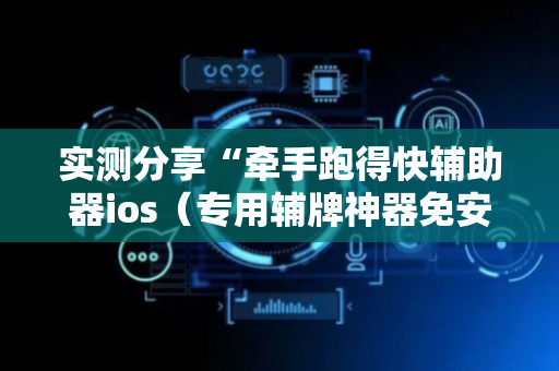 实测分享“牵手跑得快辅助器ios（专用辅牌神器免安装）