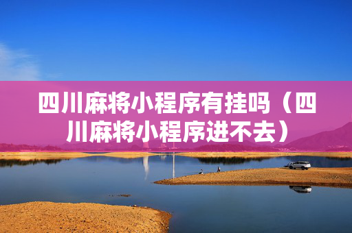 四川麻将小程序有挂吗（四川麻将小程序进不去）