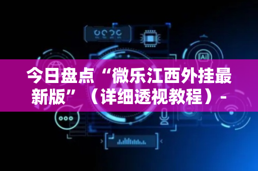 今日盘点“微乐江西外挂最新版”（详细透视教程）-哔哩哔哩
