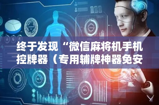 终于发现“微信麻将机手机控牌器（专用辅牌神器免安装）