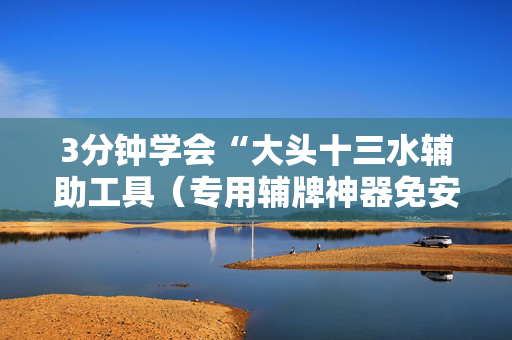 3分钟学会“大头十三水辅助工具（专用辅牌神器免安装）