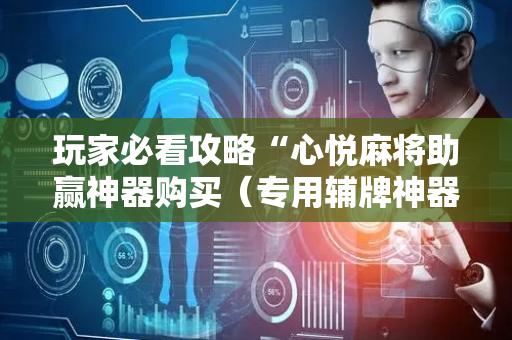 玩家必看攻略“心悦麻将助赢神器购买（专用辅牌神器免安装）