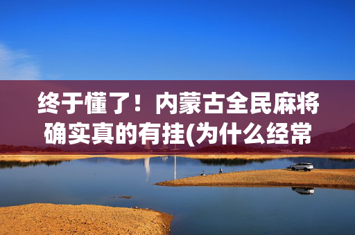 终于懂了！内蒙古全民麻将确实真的有挂(为什么经常输)