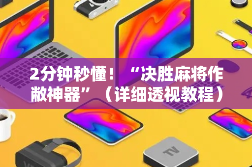 2分钟秒懂！“决胜麻将作敝神器”（详细透视教程）-哔哩哔哩