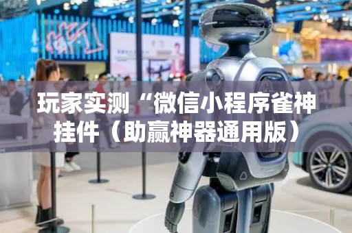 玩家实测“微信小程序雀神挂件（助赢神器通用版）