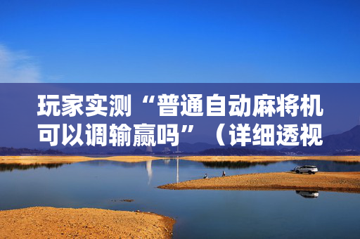玩家实测“普通自动麻将机可以调输赢吗”（详细透视教程）-哔哩哔哩