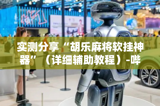 实测分享“胡乐麻将软挂神器”（详细辅助教程）-哔哩哔哩
