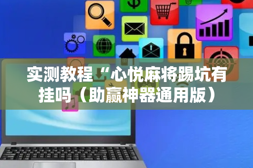 实测教程“心悦麻将踢坑有挂吗（助赢神器通用版）