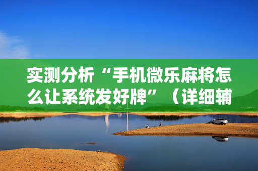 实测分析“手机微乐麻将怎么让系统发好牌”（详细辅助教程）-哔哩哔哩