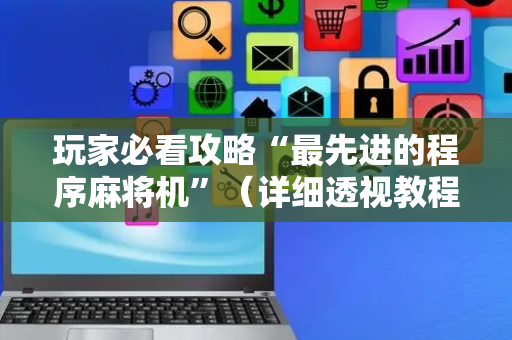 玩家必看攻略“最先进的程序麻将机”（详细透视教程）-哔哩哔哩