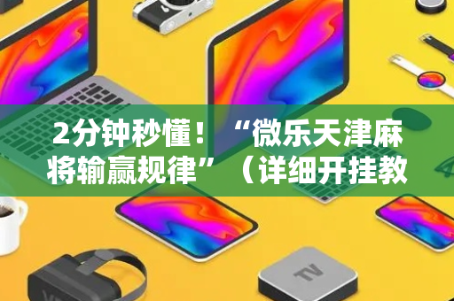 2分钟秒懂！“微乐天津麻将输赢规律”（详细开挂教程）-哔哩哔哩