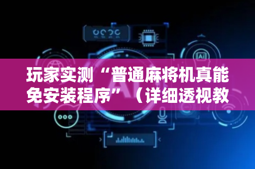 玩家实测“普通麻将机真能免安装程序”（详细透视教程）-哔哩哔哩