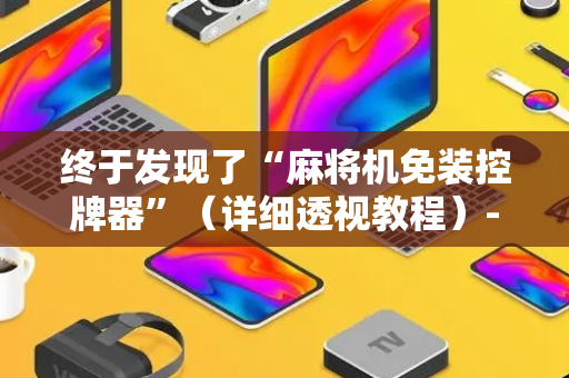 终于发现了“麻将机免装控牌器”（详细透视教程）-哔哩哔哩