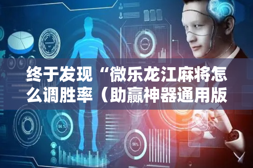 终于发现“微乐龙江麻将怎么调胜率（助赢神器通用版）