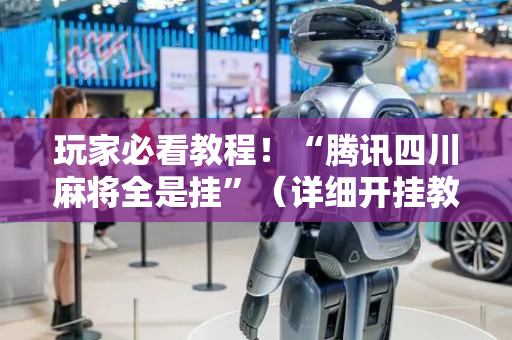 玩家必看教程！“腾讯四川麻将全是挂”（详细开挂教程）-哔哩哔哩