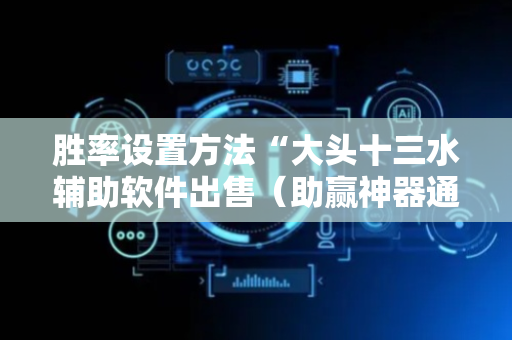 胜率设置方法“大头十三水辅助软件出售（助赢神器通用版）