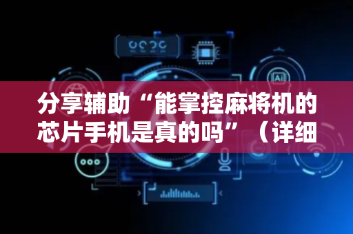 分享辅助“能掌控麻将机的芯片手机是真的吗”（详细透视教程）-哔哩哔哩