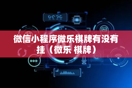 微信小程序微乐棋牌有没有挂（微乐 棋牌）