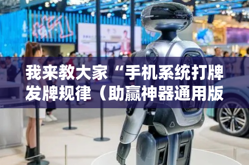 我来教大家“手机系统打牌发牌规律（助赢神器通用版）