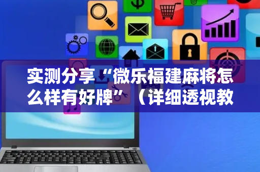 实测分享“微乐福建麻将怎么样有好牌”（详细透视教程）-哔哩哔哩