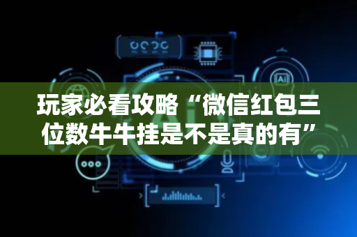 玩家必看攻略“微信红包三位数牛牛挂是不是真的有”（详细透视教程）-哔哩哔哩