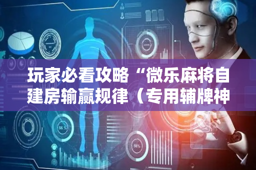 玩家必看攻略“微乐麻将自建房输赢规律（专用辅牌神器免安装）