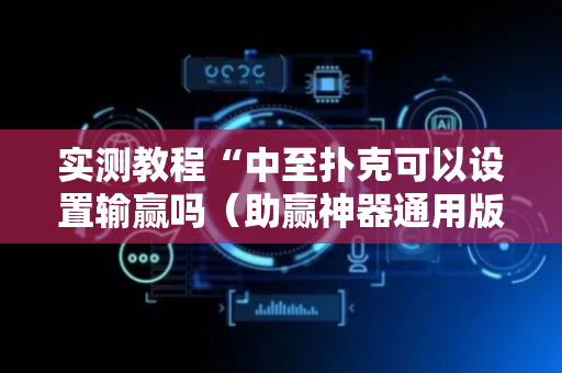 实测教程“中至扑克可以设置输赢吗（助赢神器通用版）
