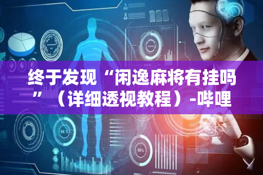 终于发现“闲逸麻将有挂吗”（详细透视教程）-哔哩哔哩