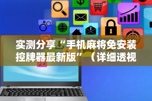 实测分享“手机麻将免安装控牌器最新版”（详细透视教程）-哔哩哔哩