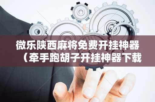 微乐陕西麻将免费开挂神器（牵手跑胡子开挂神器下载）