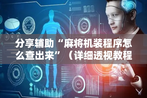 分享辅助“麻将机装程序怎么查出来”（详细透视教程）-哔哩哔哩