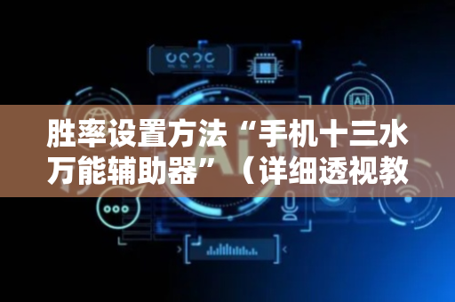 胜率设置方法“手机十三水万能辅助器”（详细透视教程）-哔哩哔哩