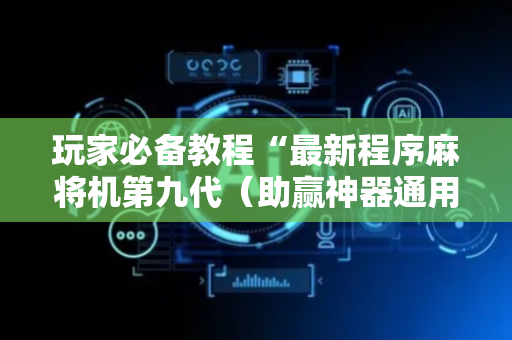 玩家必备教程“最新程序麻将机第九代（助赢神器通用版）
