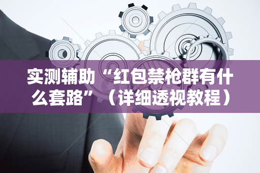 实测辅助“红包禁枪群有什么套路”（详细透视教程）-哔哩哔哩