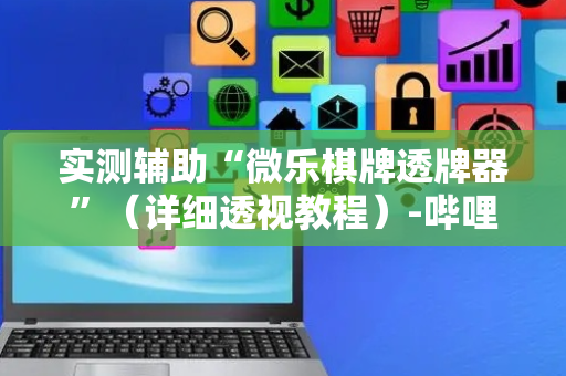 实测辅助“微乐棋牌透牌器”（详细透视教程）-哔哩哔哩