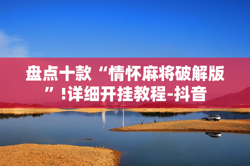 盘点十款“情怀麻将破解版”!详细开挂教程-抖音