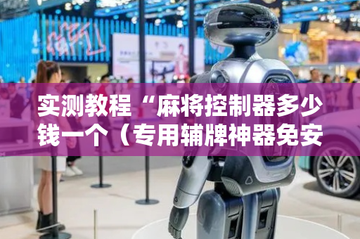 实测教程“麻将控制器多少钱一个（专用辅牌神器免安装）