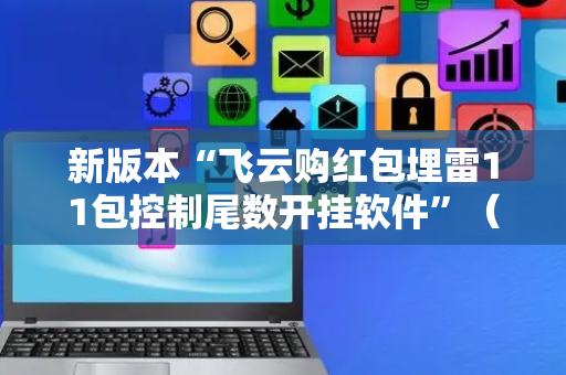 新版本“飞云购红包埋雷11包控制尾数开挂软件”（详细透视教程）-哔哩哔哩