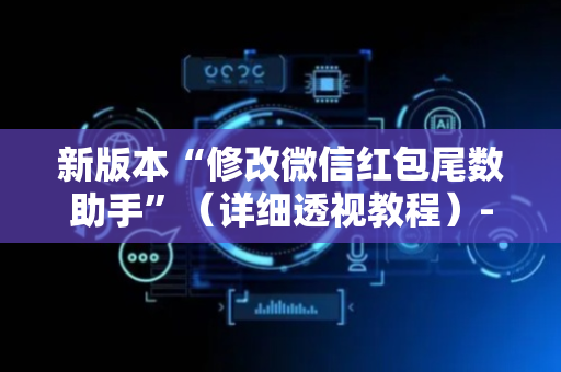 新版本“修改微信红包尾数助手”（详细透视教程）-哔哩哔哩