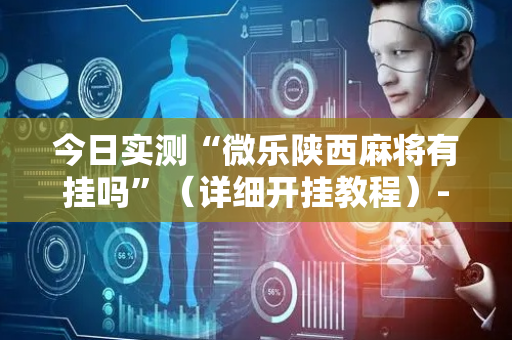 今日实测“微乐陕西麻将有挂吗”（详细开挂教程）-哔哩哔哩
